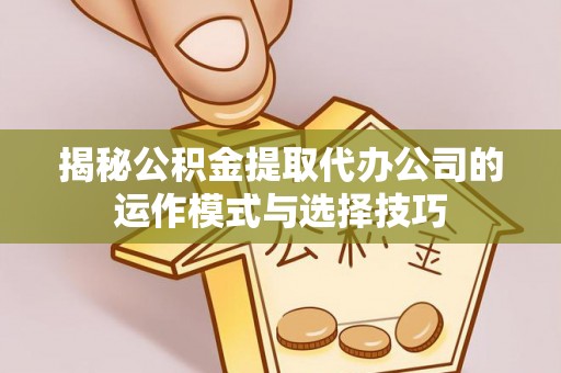 通河揭秘公积金提取代办公司的运作模式与选择技巧