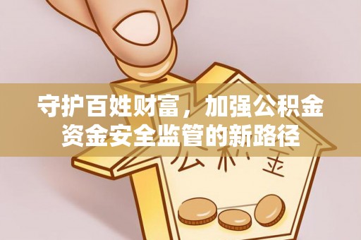 通河守护百姓财富，加强公积金资金安全监管的新路径