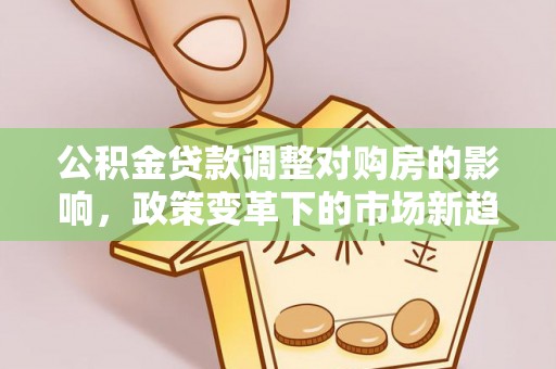 通河公积金贷款调整对购房的影响，政策变革下的市场新趋势