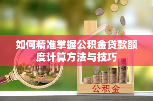 通河如何精准掌握公积金贷款额度计算方法与技巧