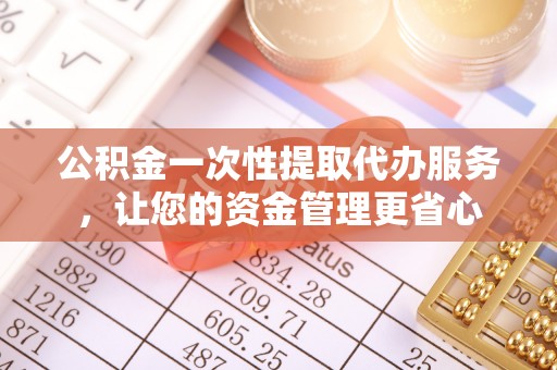 通河公积金一次性提取代办服务，让您的资金管理更省心