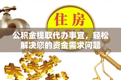 通河公积金提取代办事宜，轻松解决您的资金需求问题