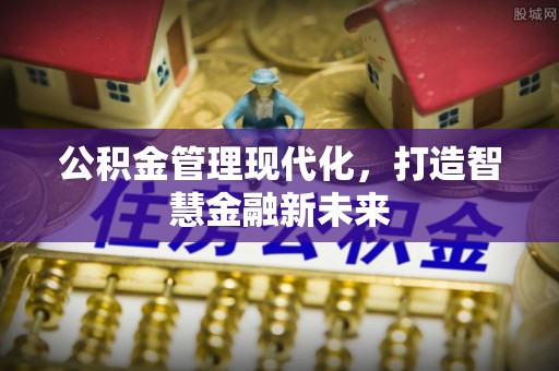 通河公积金管理现代化，打造智慧金融新未来