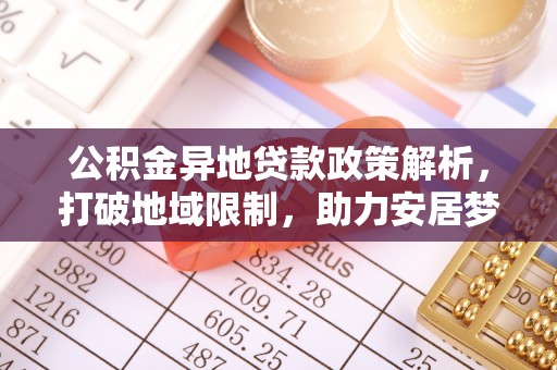 通河公积金异地贷款政策解析，打破地域限制，助力安居梦想