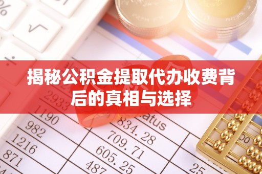 通河揭秘公积金提取代办收费背后的真相与选择