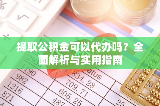 通河提取公积金可以代办吗？全面解析与实用指南