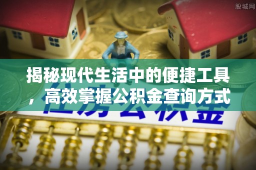 通河揭秘现代生活中的便捷工具，高效掌握公积金查询方式