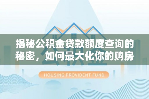 通河揭秘公积金贷款额度查询的秘密，如何最大化你的购房资金？