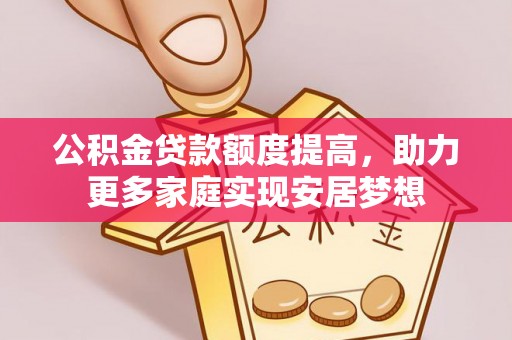 通河公积金贷款额度提高，助力更多家庭实现安居梦想