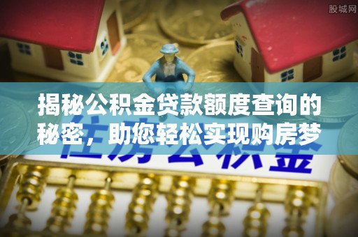 通河揭秘公积金贷款额度查询的秘密，助您轻松实现购房梦想