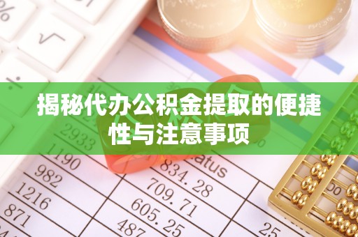 通河揭秘代办公积金提取的便捷性与注意事项