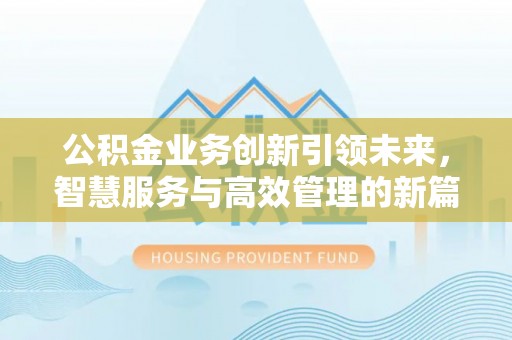 通河公积金业务创新引领未来，智慧服务与高效管理的新篇章