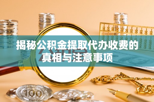 通河揭秘公积金提取代办收费的真相与注意事项