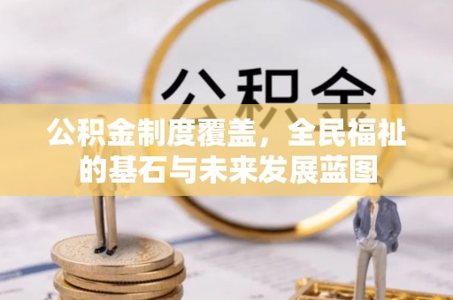 通河公积金制度覆盖，全民福祉的基石与未来发展蓝图