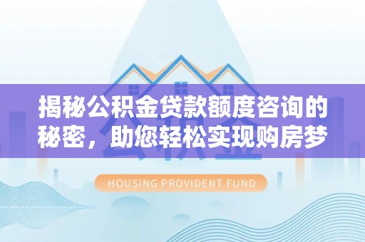 通河揭秘公积金贷款额度咨询的秘密，助您轻松实现购房梦想