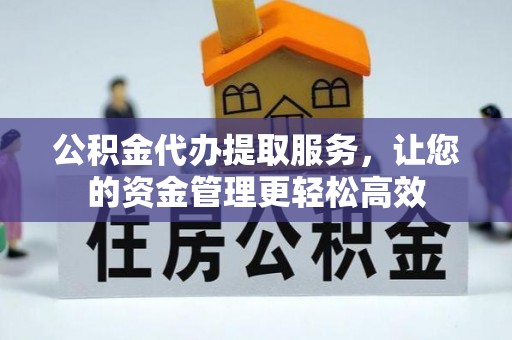 通河公积金代办提取服务，让您的资金管理更轻松高效