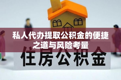 通河私人代办提取公积金的便捷之道与风险考量