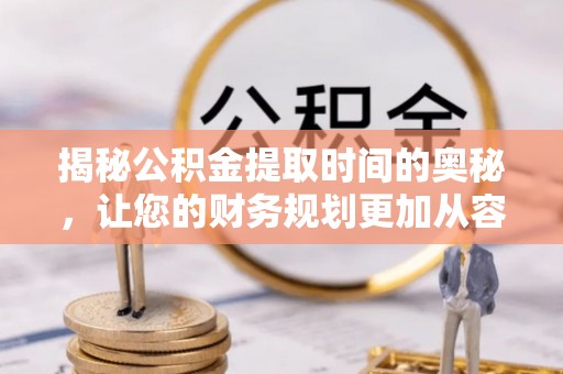 通河揭秘公积金提取时间的奥秘，让您的财务规划更加从容