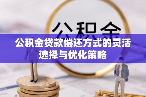 通河公积金贷款偿还方式的灵活选择与优化策略