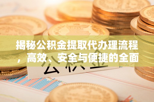 通河揭秘公积金提取代办理流程，高效、安全与便捷的全面解析