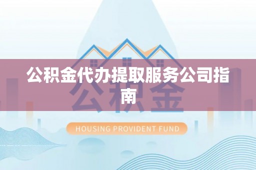 通河公积金代办提取服务公司指南