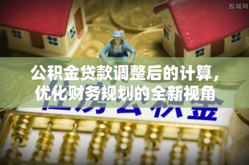 通河公积金贷款调整后的计算，优化财务规划的全新视角
