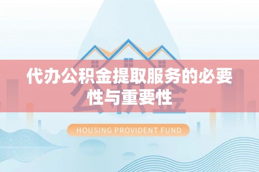 通河代办公积金提取服务的必要性与重要性