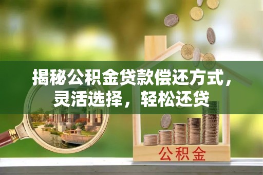 通河揭秘公积金贷款偿还方式，灵活选择，轻松还贷