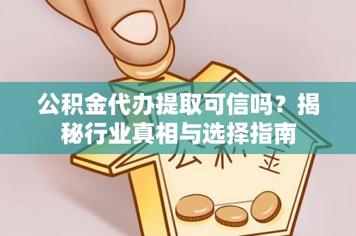 通河公积金代办提取可信吗？揭秘行业真相与选择指南