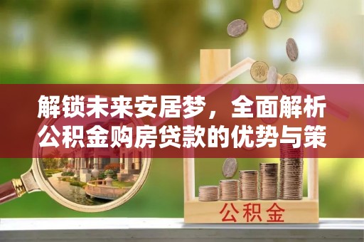通河解锁未来安居梦，全面解析公积金购房贷款的优势与策略