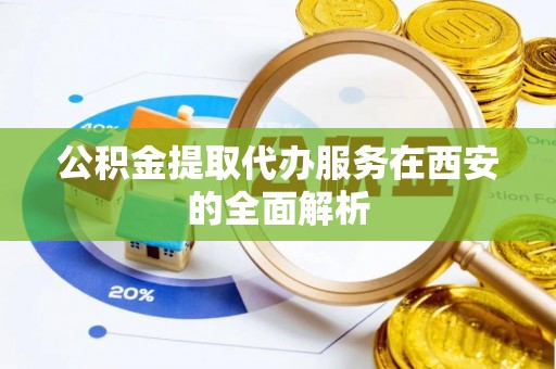 通河公积金提取代办服务在西安的全面解析