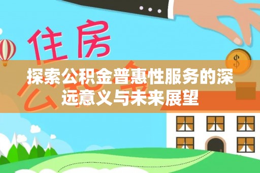 通河探索公积金普惠性服务的深远意义与未来展望