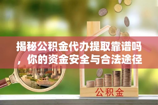 通河揭秘公积金代办提取靠谱吗，你的资金安全与合法途径全解析