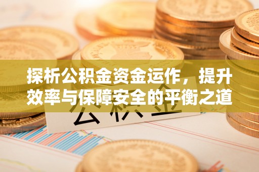通河探析公积金资金运作，提升效率与保障安全的平衡之道