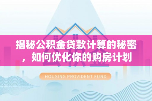 通河揭秘公积金贷款计算的秘密，如何优化你的购房计划