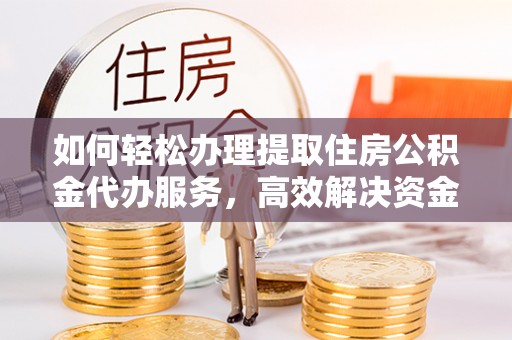 通河如何轻松办理提取住房公积金代办服务，高效解决资金需求