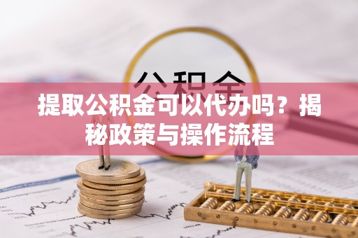 通河提取公积金可以代办吗？揭秘政策与操作流程