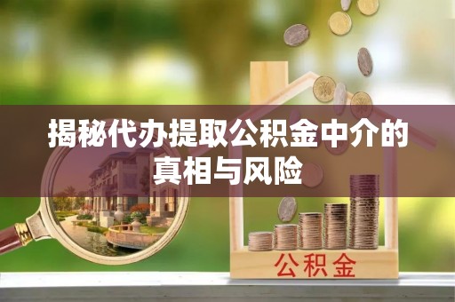 通河揭秘代办提取公积金中介的真相与风险