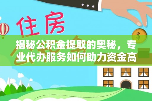 通河揭秘公积金提取的奥秘，专业代办服务如何助力资金高效管理