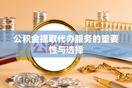 通河公积金提取代办服务的重要性与选择