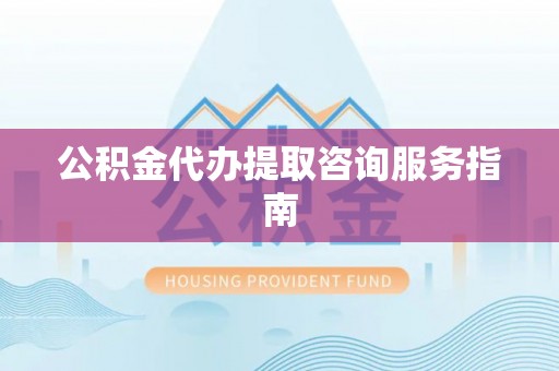 通河公积金代办提取咨询服务指南