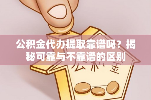 通河公积金代办提取靠谱吗？揭秘可靠与不靠谱的区别