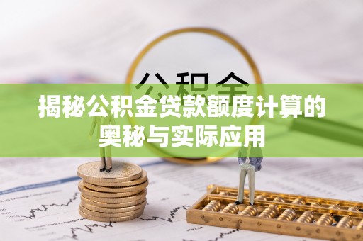 通河揭秘公积金贷款额度计算的奥秘与实际应用