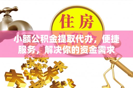 通河小额公积金提取代办，便捷服务，解决你的资金需求