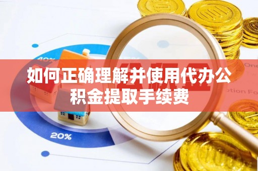 通河如何正确理解并使用代办公积金提取手续费