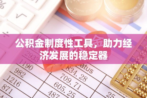 通河公积金制度性工具，助力经济发展的稳定器