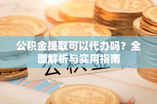 通河公积金提取可以代办吗？全面解析与实用指南