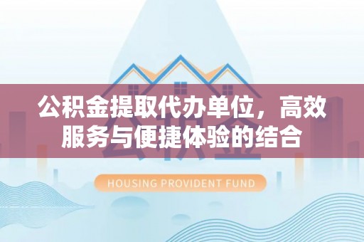 通河公积金提取代办单位，高效服务与便捷体验的结合