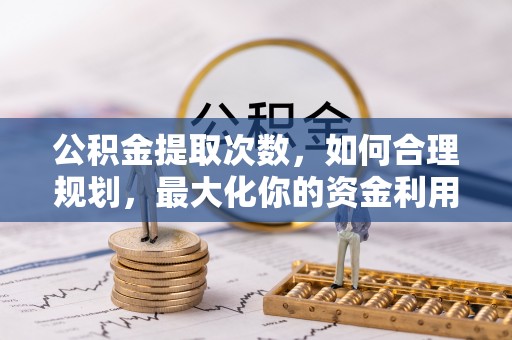通河公积金提取次数，如何合理规划，最大化你的资金利用