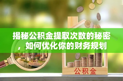 通河揭秘公积金提取次数的秘密，如何优化你的财务规划